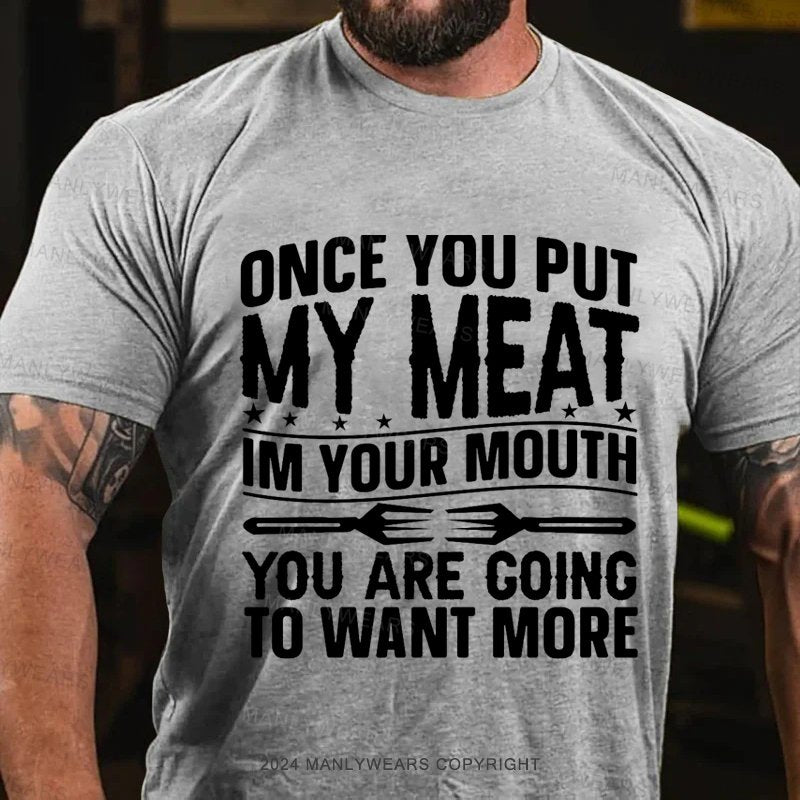 Once You Put My Meat Im Your Mouth You Are Coing To Want More T-Shirt