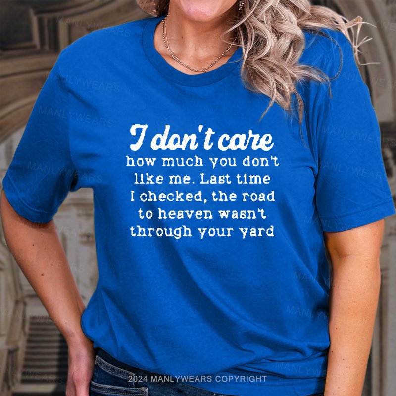 I Dlon't Care How Much You Don't Like Me. Last Time I Checked, The Road To Heaven Wasn't Through Your Yard T-Shirt