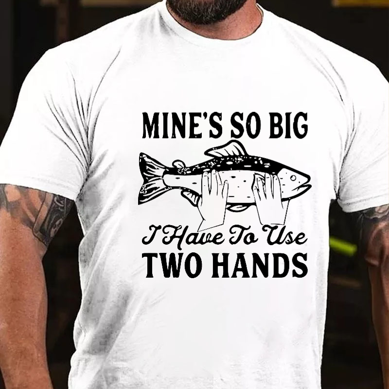 Mine's So Big I Have To Use Two Hands T-shirt