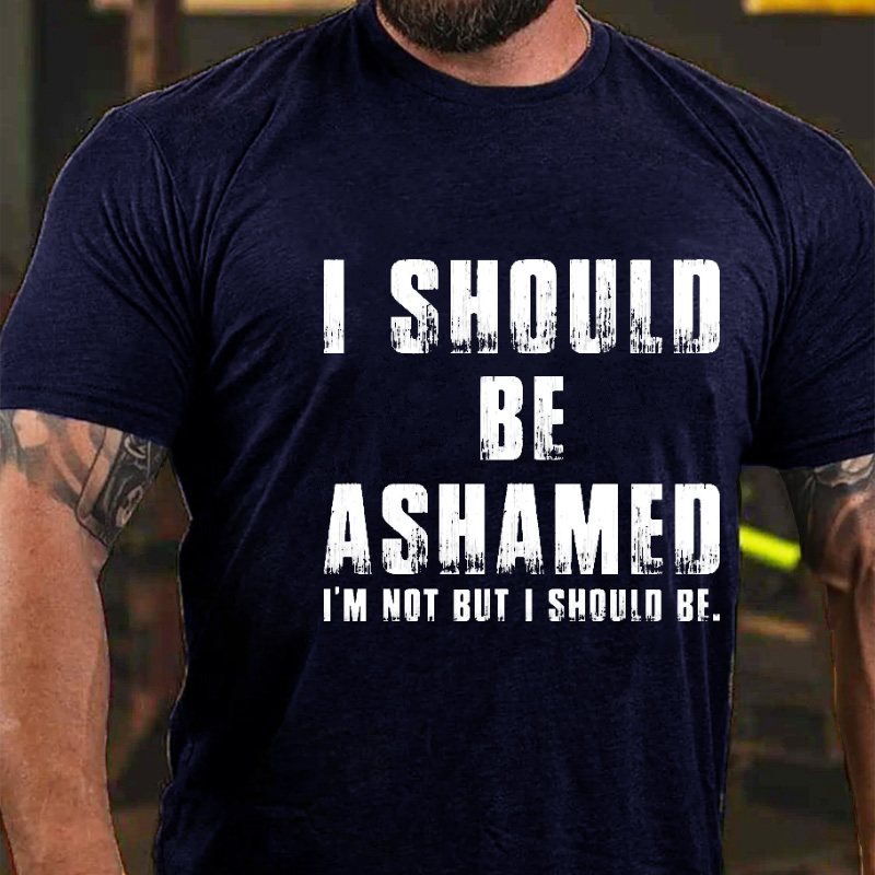 I Should Be Ashamed I'm Not But I Should Be Funny Sarcastic T-shirt