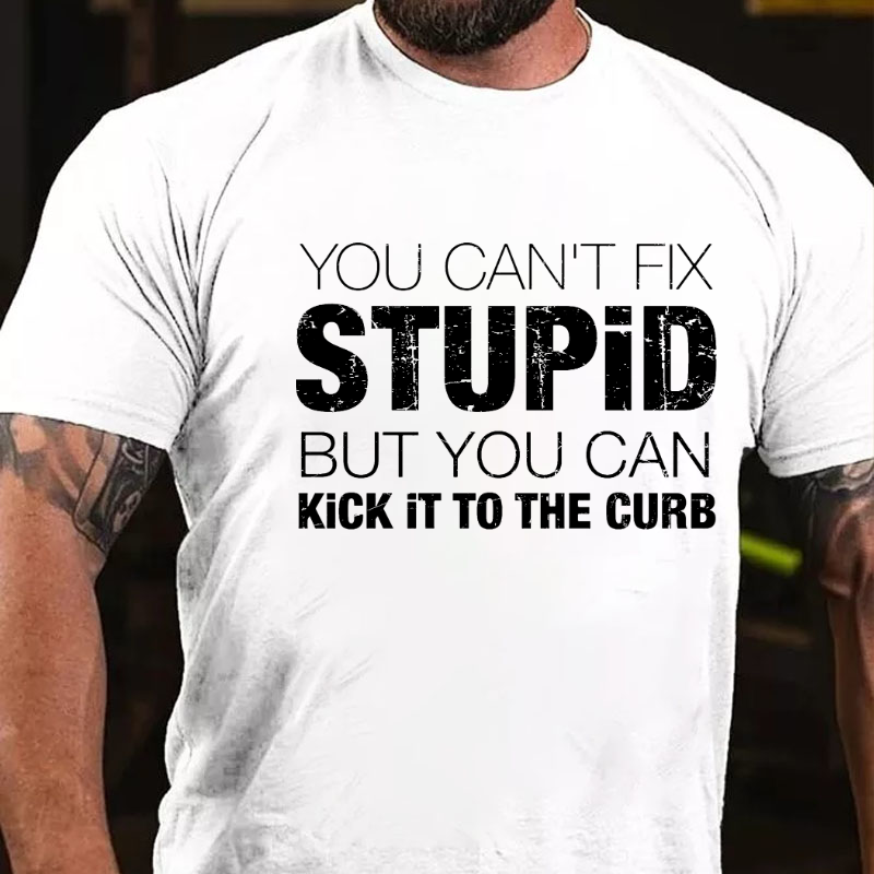 You Can't Fix Stupid But You Can Kick It To The Curb T-shirt