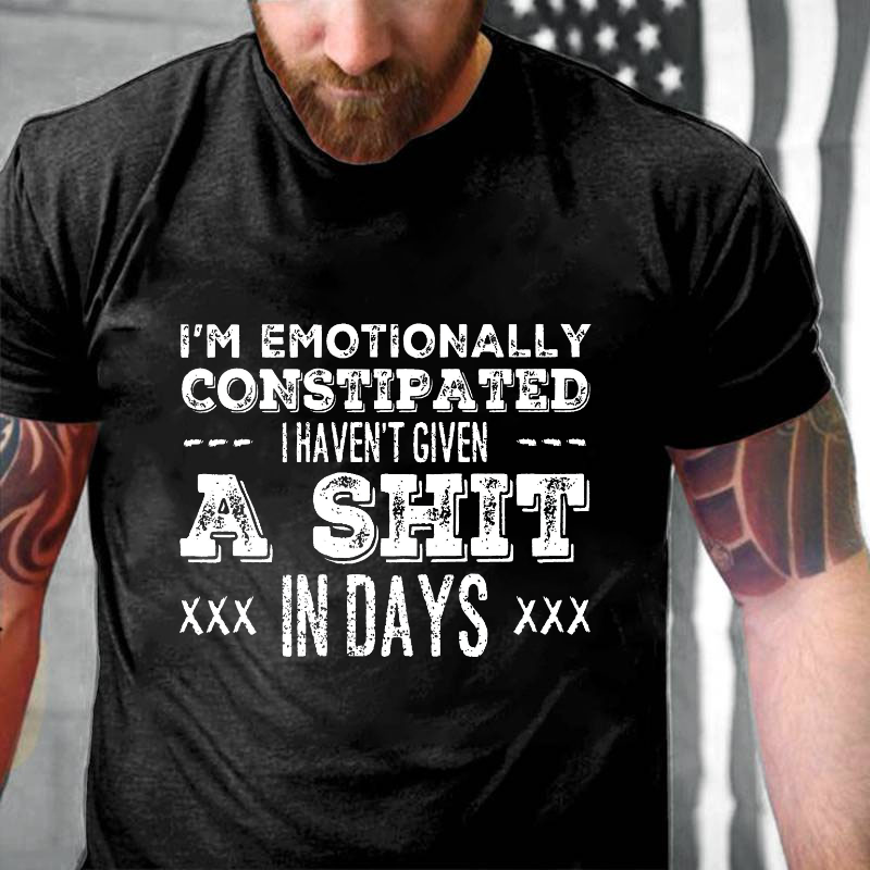 I'm Emotionally Constipated I Haven't Given A Shit In Days Funny Sarcastic T-shirt