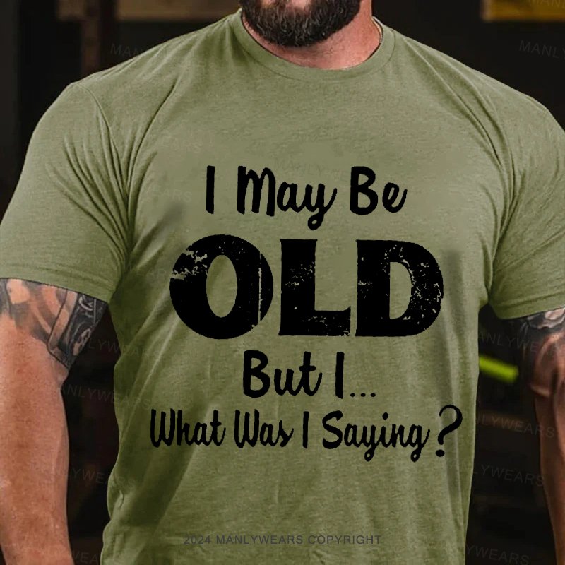 I May Be Odl But L.. What Was I Sayiny ? T-Shirt