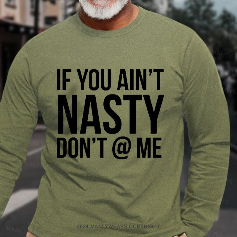 If You Ain't Nasty Don't @ Me Long Sleeve T-Shirt