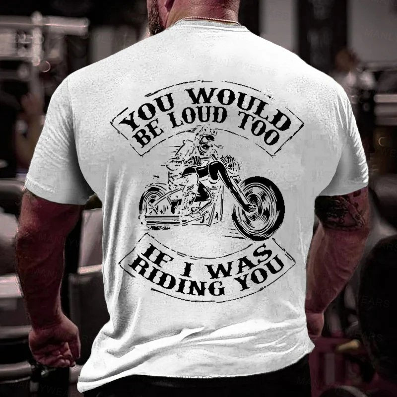 You Would Be Loud Too If I Was Riding You T-Shirt