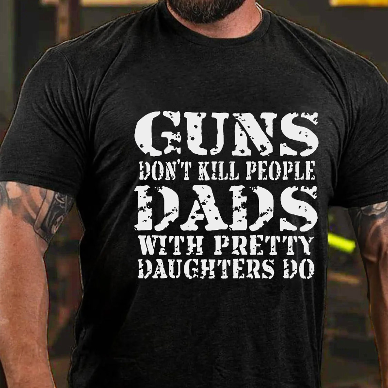 Guns Don't Kill People Dads With Pretty Daughters Do Funny Dad T-shirt