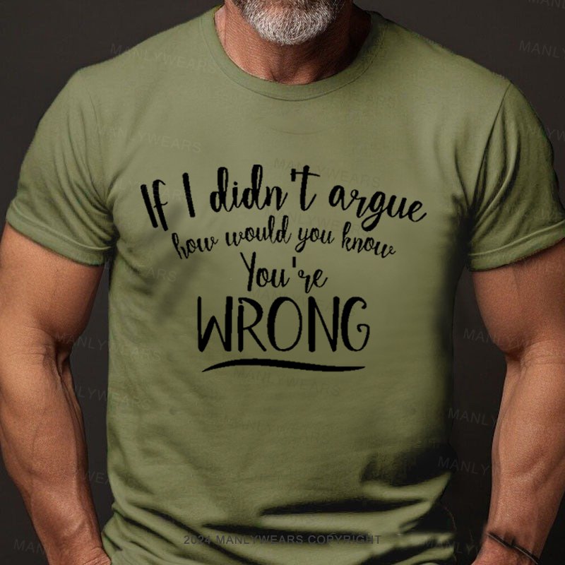 If I Didn't Argue How Would You Know You're Wrong T-Shirt