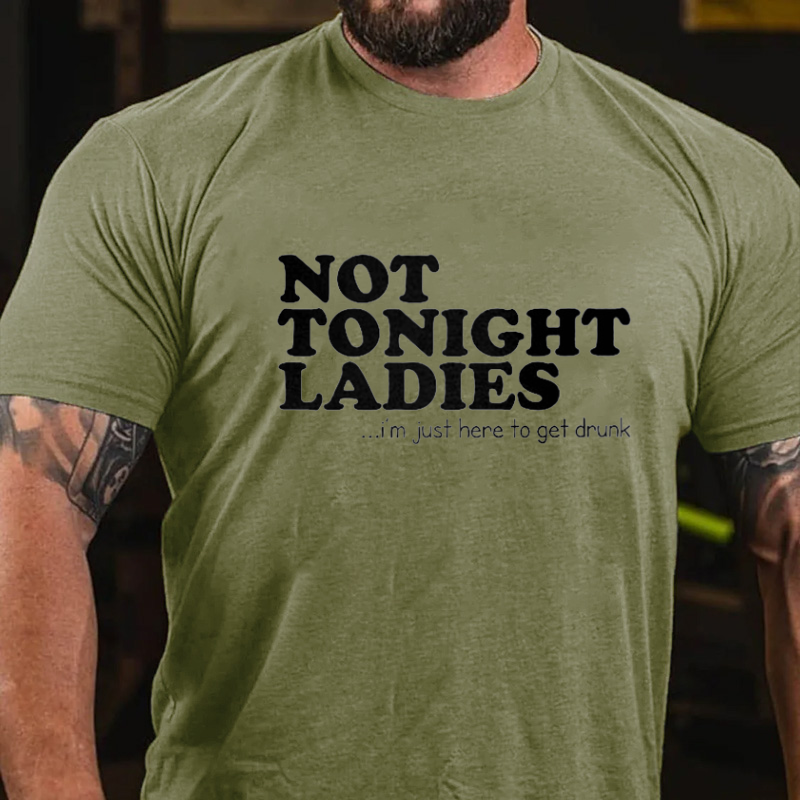 Not Tonight Ladies, I'm Just Here To Get Drunk T-shirt