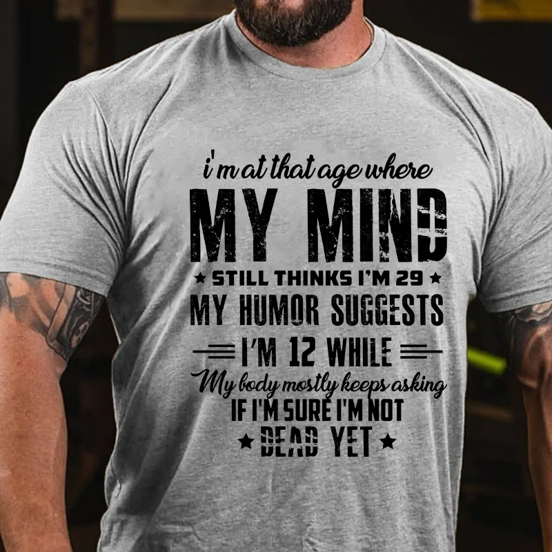 I'm At That Age Where My Mind Still Thinks I'm 29 My Humor Suggests I'm 12 T-shirt