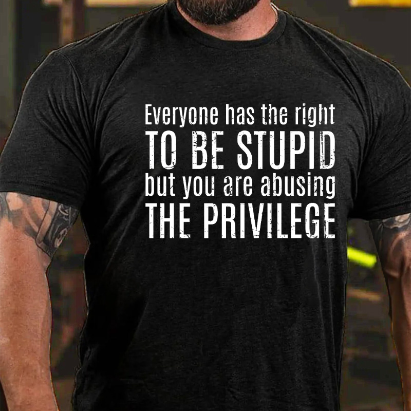 Everyone Has The Right To Be Stupid But You Are Abusing The Privilege T-shirt