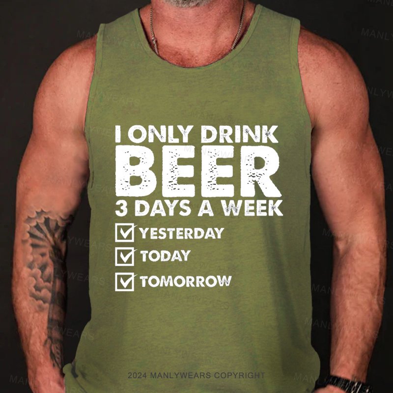 I Only Drink Beer 3 Days A Week Yesterday Today Mtomorrow Tank Top