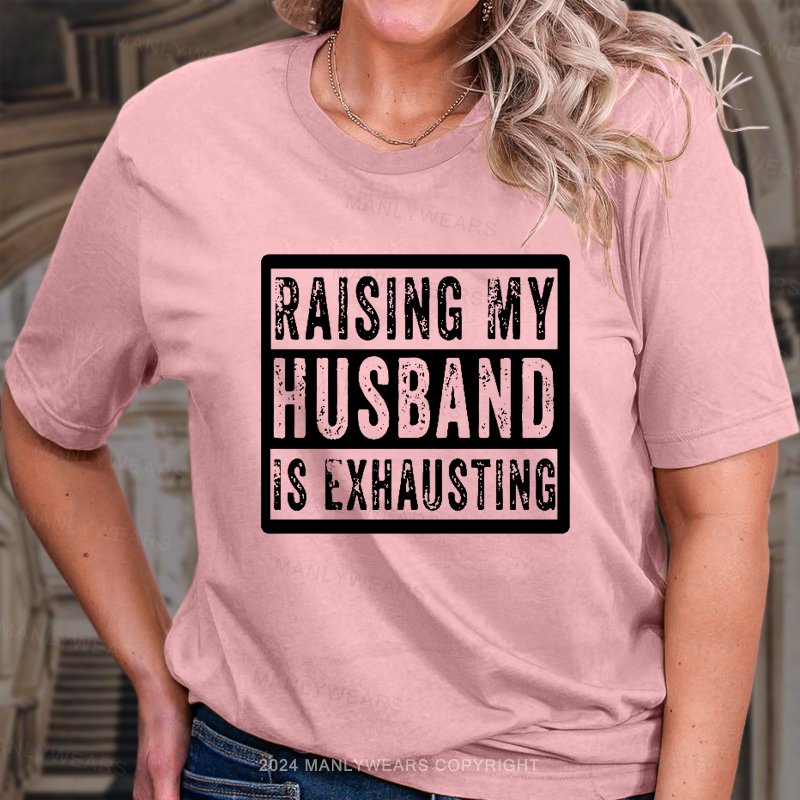 Raising My Husband Is Exhausting T-Shirt