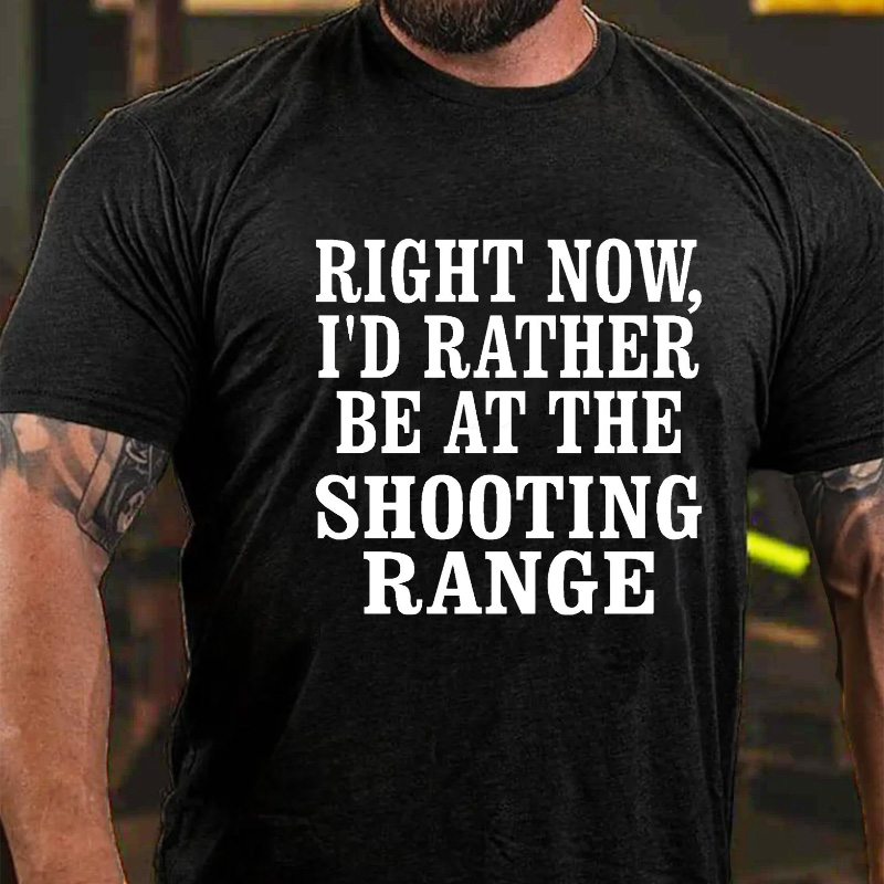 Right Now I'd Rather Be At The Shooting Range T-shirt