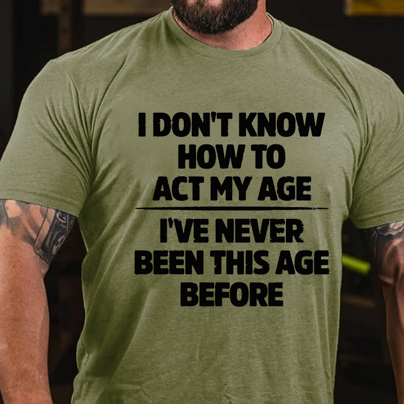 I Don't Know How To Act My Age I've Never Been This Age T-shirt