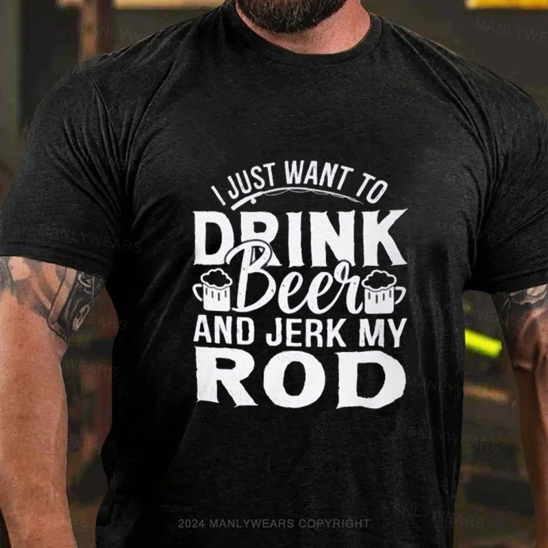 I Just Want To Drink Beei And Jerk My Rod T-Shirt