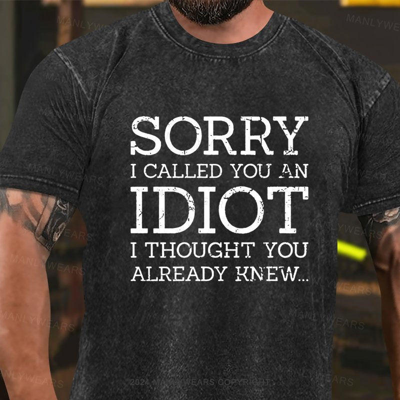 Sorry I Called You An Idiot I Thought You Already Knew Washed T-shirt