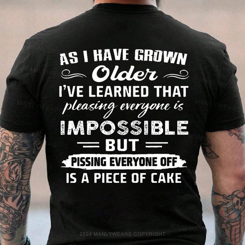 As I Have Grown Older I've Learned That Pleasing Everyone Is Impossible But Pissing Everyone Off Is A Piece Of Cake T-Shirt