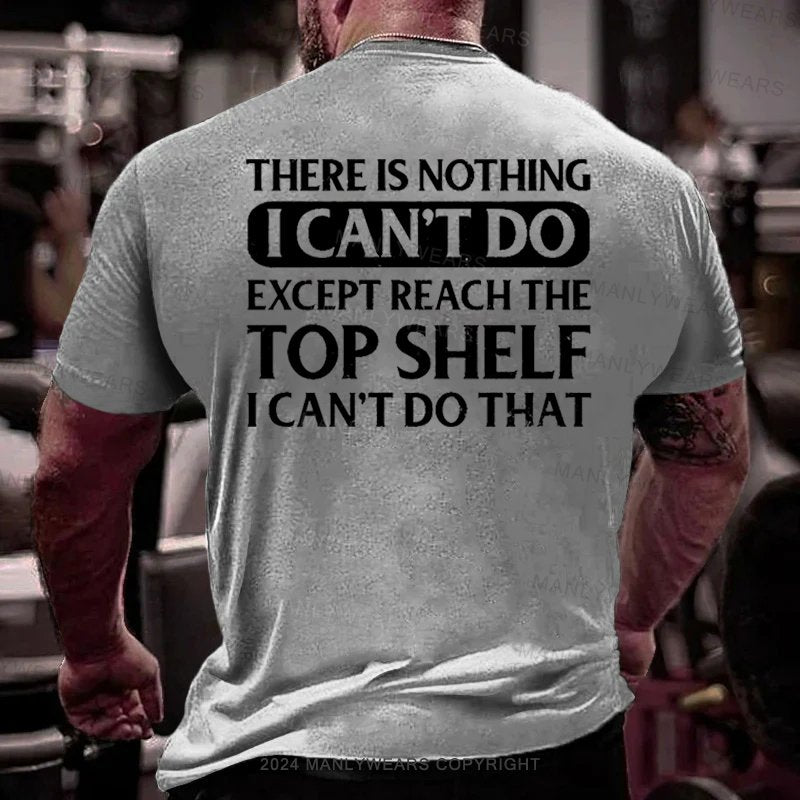 There Is Nothing I Can't Do Except Reach The Top Shelf I Can't Do That T-Shirt