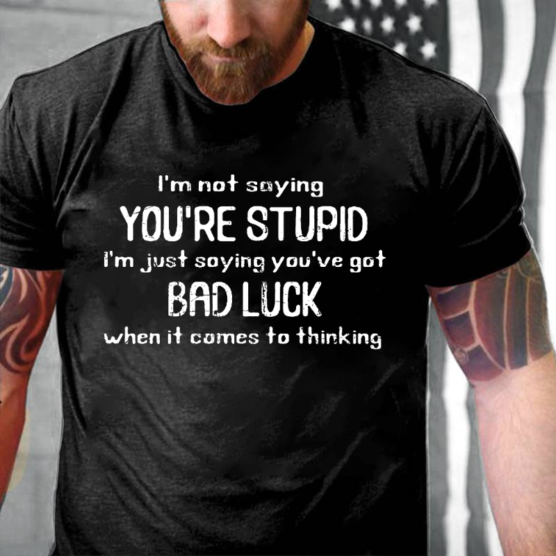 I'm Not Saying You're Stupid I'm Just Asying You're Got Bad Luck When It Comes To Thinking T-shirt