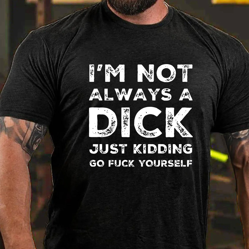 I'm Not Always A Dick Just Kidding Go Fuck Yourself Sarcastic T-shirt