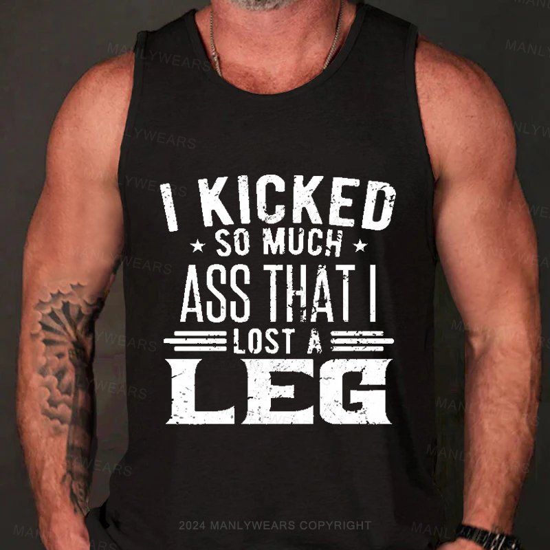 I Kicked So Much Ass That I Lost A Leg  Tank Top