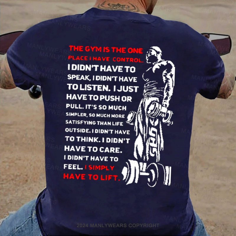 The Gym Is The One Place I Have Control I Didn't Have To Speak I Didn't Have Tolisten. I Just Have To Push Or Pull. It's So Much Simpler, So Much More Satisfying Than Life Outside. T-Shirt