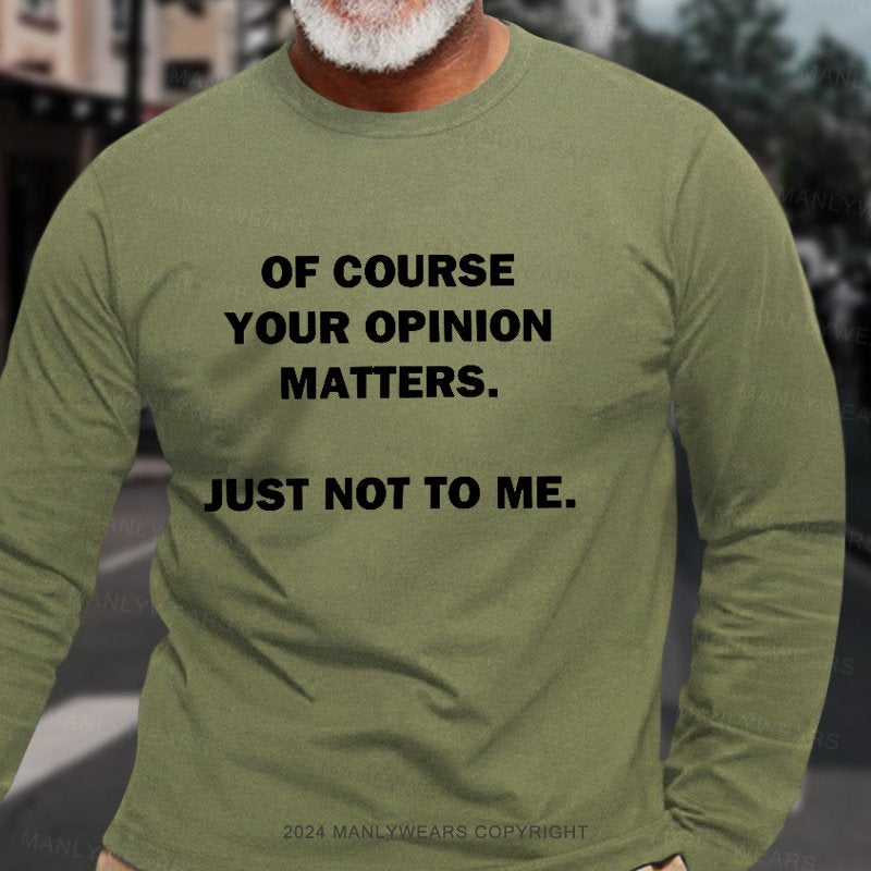 Of Course Your Opinion Matters. Just Not To Me. Long Sleeve T-Shirt