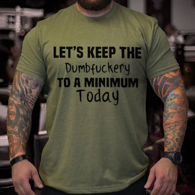 Let's Keep The  Dumbfuckery To A Minimum  Today T-Shirt