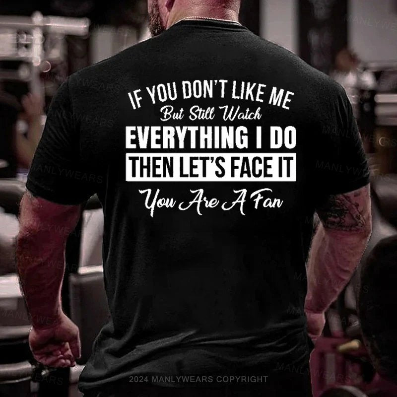 If You Don't Like Me But Still Watch Everything I Do Then Let's Face It You Aie A Fan T-Shirt