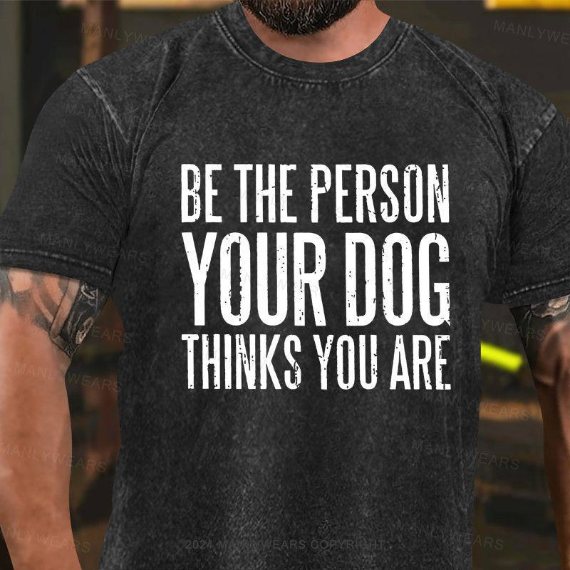 Be The Person Your Dog Thinks You Are Washed T-shirt
