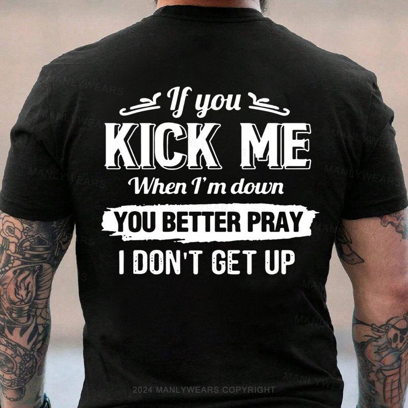 If You Kick Me When I'm Down You Better Pray I Don't Get Up T-Shirt