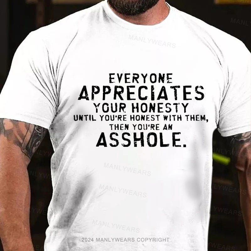 Everyone Appreciates Your Honesty Until You're Honest With Them Then You're An Asshole T-Shirt