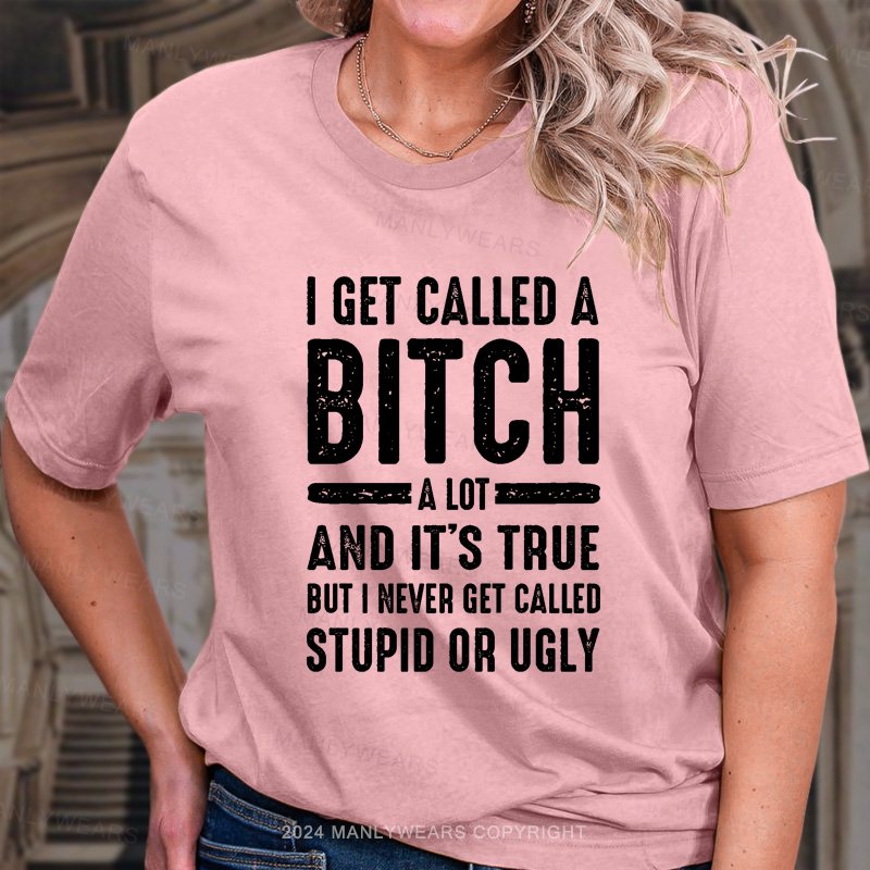 I Get Called A Bitch A Lot And It's True But I Never Get Called Stupid Or Ugly T-Shirt