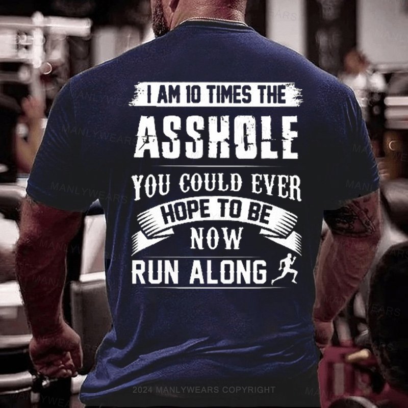 I Am 10 Times The Asshole You Could Ever Hope To Be Now Run Along T-Shirt