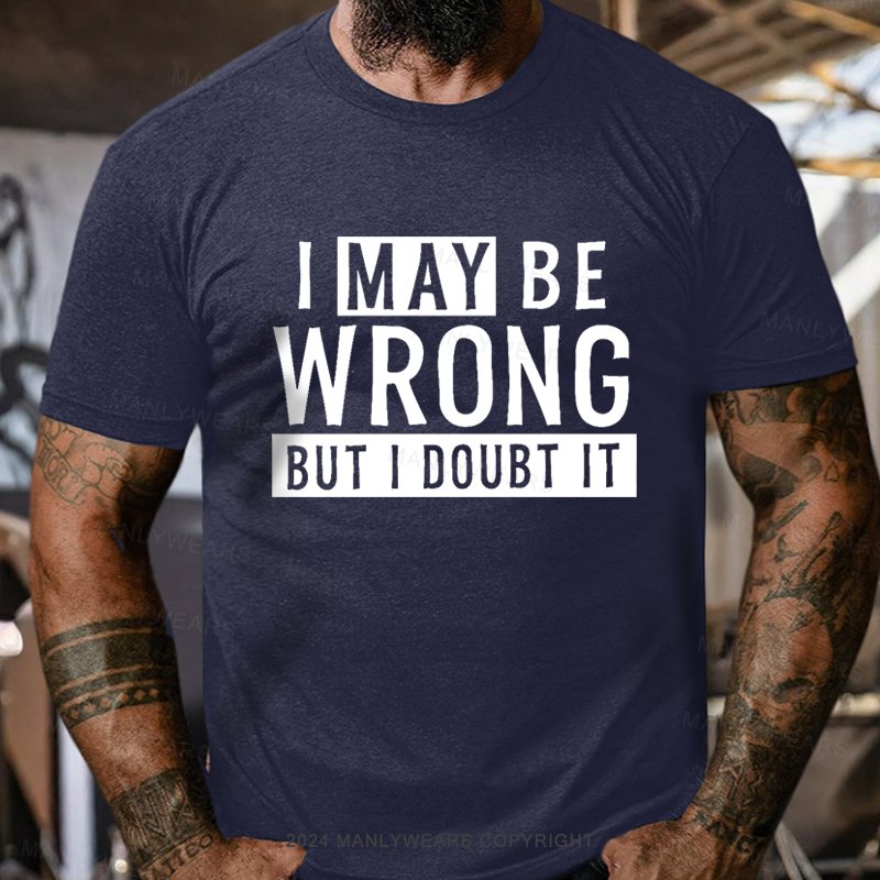 I May Be Wrong But I Doubt It T-Shirt