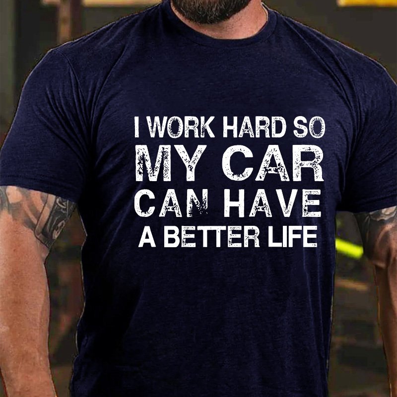 I Work Hard So My Car Can Have A Better Life Funny Car Guys Gift T-shirt
