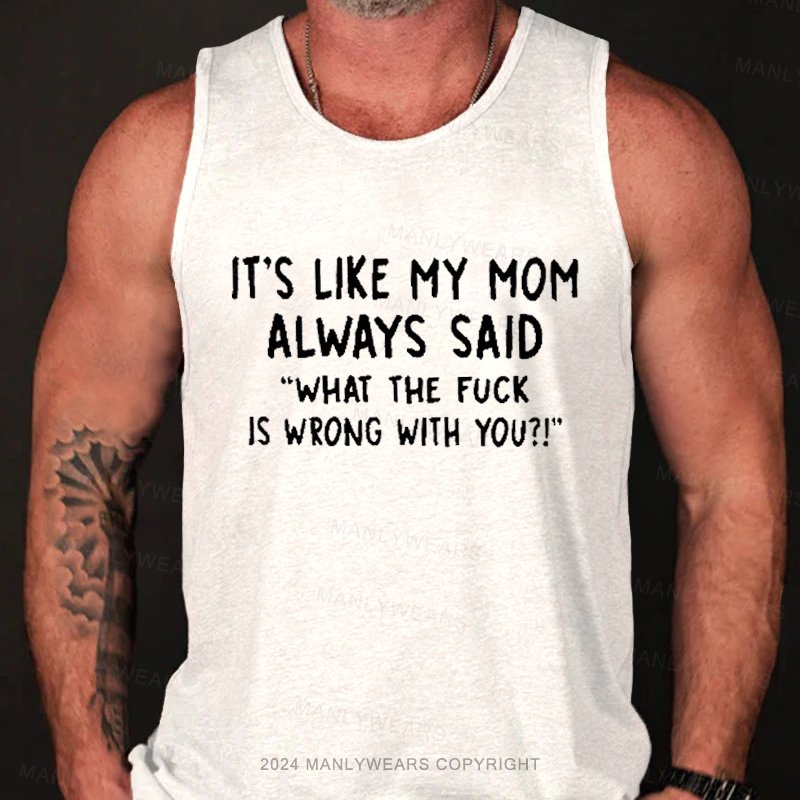 It's Like My Mom Always Said What Is Wrong With You Tank Top