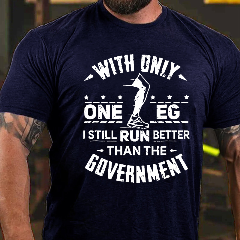 With Only One Leg I Still Run Better Than The Government T-shirt