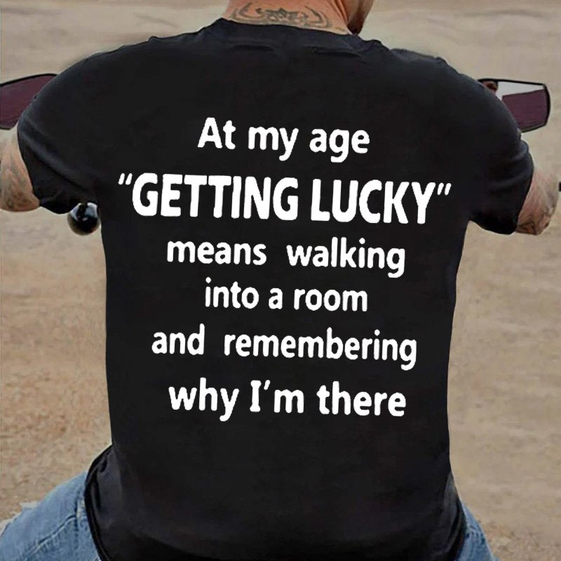 At My Age Getting Lucky Means Walking Into A Room And Remembering Why I'm There T-shirt