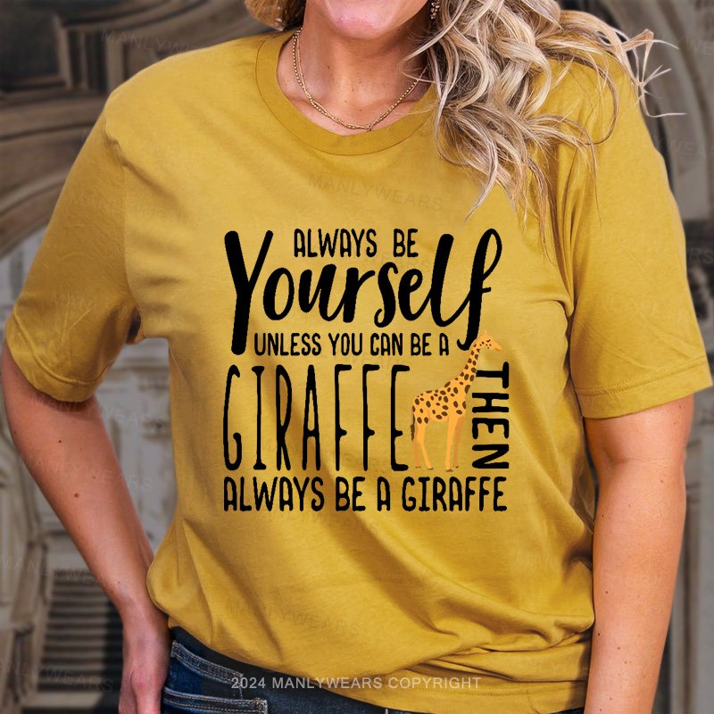 Always Be Yourself Unless You Can Be A Giraffe Always Be A Giraffe Women T-shirt