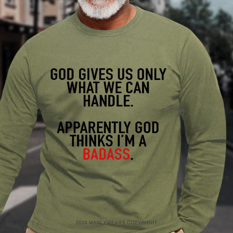 God Gives Us Only What We Can Handle Apparently God Thinks I'm A Badass Long Sleeve T-Shirt