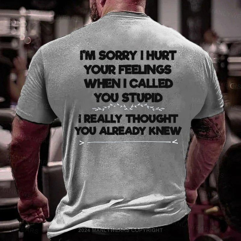 I'm Sorry I Hurt Your Feelings When I Called You Stupid I Really Thought You Already Knew T-Shirt