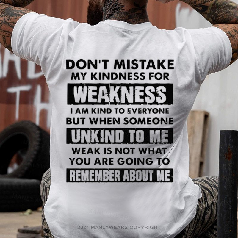 Don't Mistake My Kindness For Weakness I Am Kind To Everyone But When Someone Unkind To Me Weak Is Not What You Are Going To Remember About Me T-Shirt