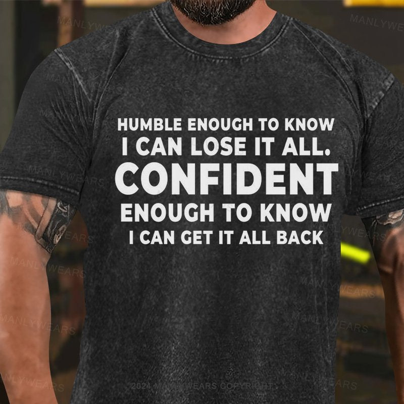 Humble Enough To Know I Can Lose It All. Confident Enough To Know Can Get It All Back Washed T-Shirt