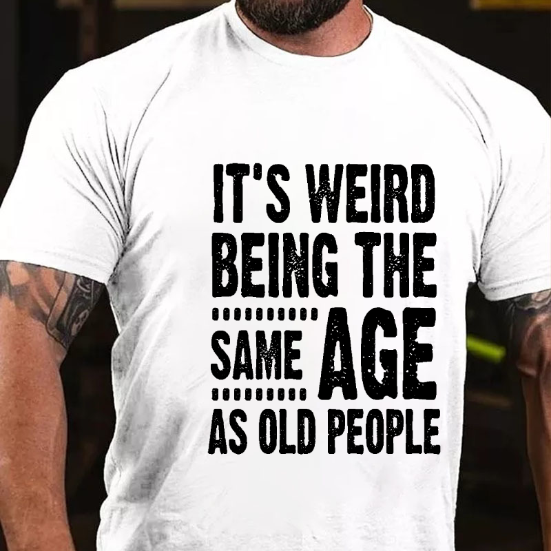 It's Weird Being The Same Age As Old People T-shirt