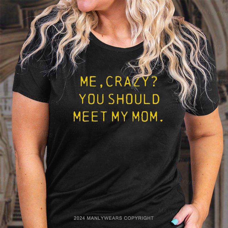 Me,crazy? You Should Meet My Mom T-Shirt