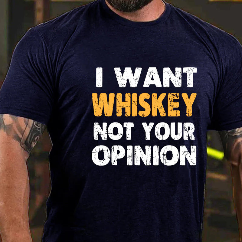 I Want Whiskey Not Your Opinion Funny Sarcastic Men's T-shirt