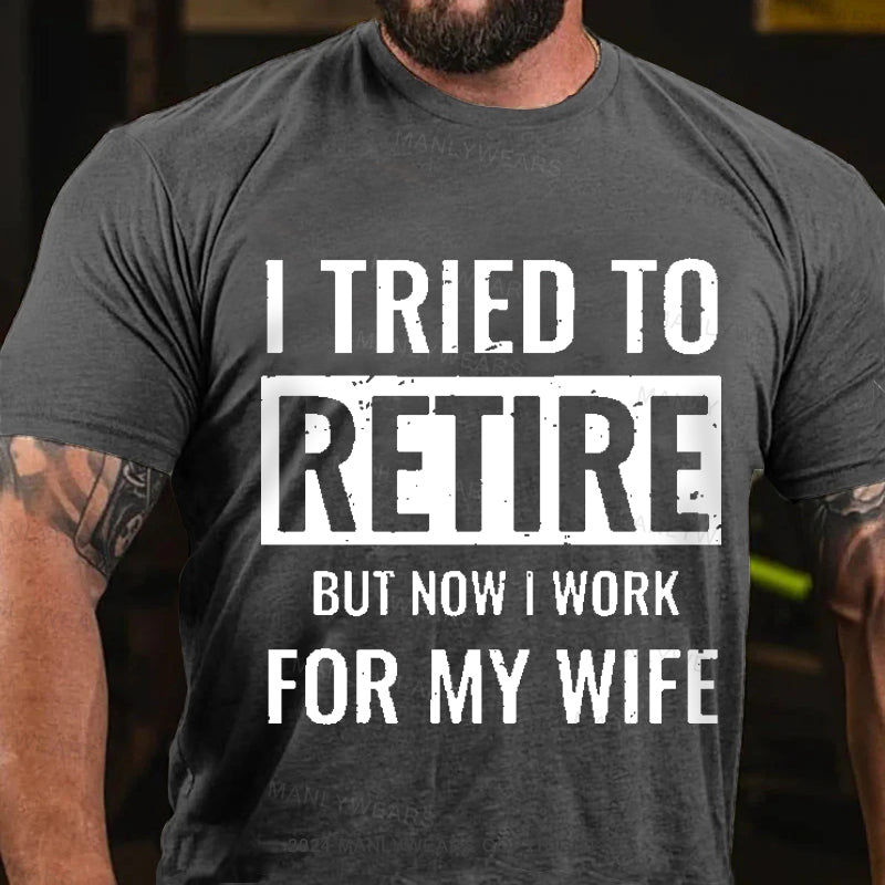 I Tried To Retire But Now I Work For My Wife Men's T-Shirt