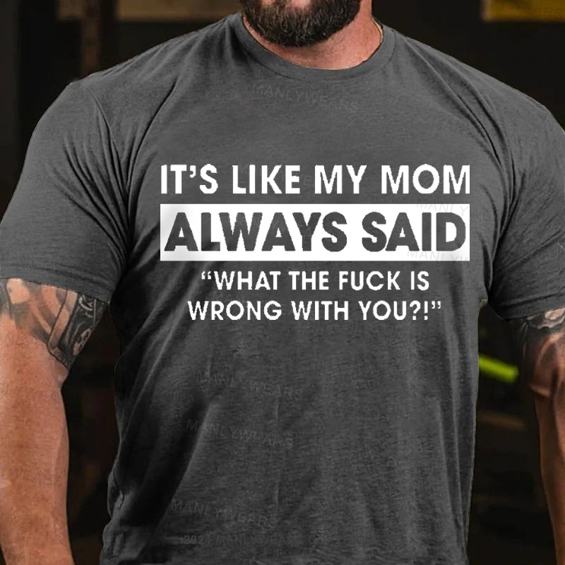 It's Like My Mom Always Said What The Fuck Is Wrong With You Men's T-Shirt