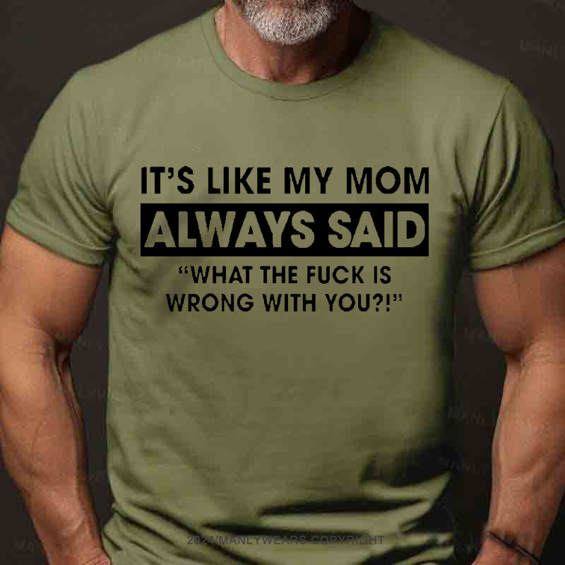 It's Like My Mom Always Said What The Fuck Is Wrong With You Men's T-Shirt